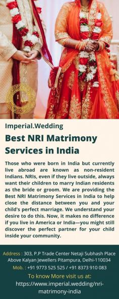 Best NRI Matrimony Services in India Those who were born in India but currently live abroad are known as non-resident Indians. NRIs, even if they live outside, always want their children to marry Indian residents as the bride or groom. We are providing the Best NRI Matrimony Services in India to help close the distance between you and your child's perfect marriage. We understand your desire to do this. Now, it makes no difference if you live in America or India—you might still discover the perfect partner for your child inside your community. For more details visit us at: https://www.imperial.wedding/nri-matrimony-india   